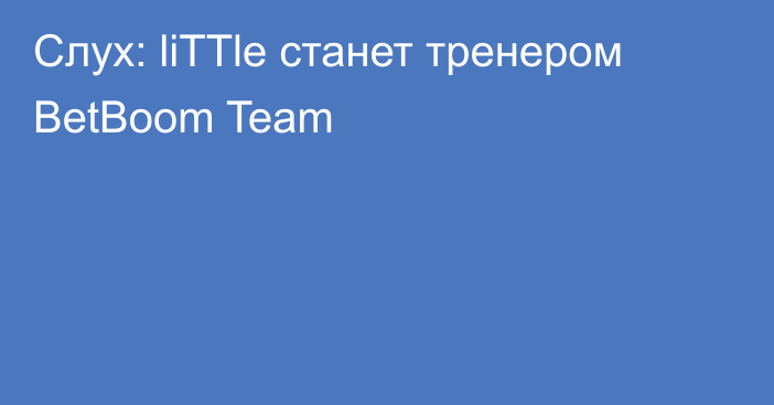 Слух: liTTle станет тренером BetBoom Team