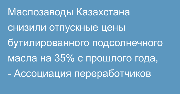 Маслозаводы Казахстана снизили отпускные цены бутилированного подсолнечного масла на 35% с прошлого года, - Ассоциация переработчиков