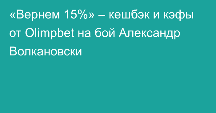 «Вернем 15%» – кешбэк и кэфы от Olimpbet на бой Александр Волкановски