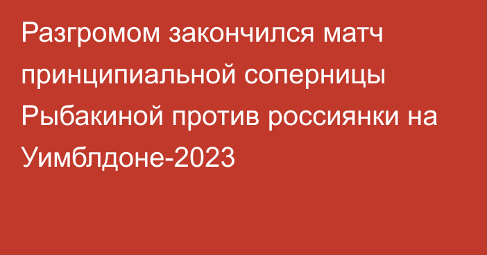 Разгромом закончился матч принципиальной соперницы Рыбакиной против россиянки на Уимблдоне-2023