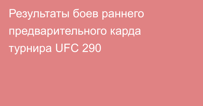 Результаты боев раннего предварительного карда турнира UFC 290