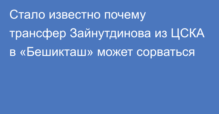 Стало известно почему трансфер Зайнутдинова из ЦСКА в «Бешикташ» может сорваться