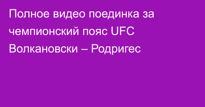 Полное видео поединка за чемпионский пояс UFC Волкановски – Родригес