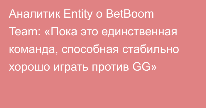 Аналитик Entity о BetBoom Team: «Пока это единственная команда, способная стабильно хорошо играть против GG»