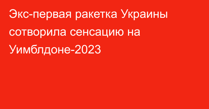 Экс-первая ракетка Украины сотворила сенсацию на Уимблдоне-2023