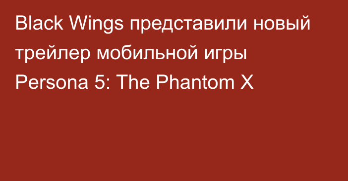 Black Wings представили новый трейлер мобильной игры Persona 5: The Phantom X