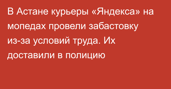 В Астане курьеры «Яндекса» на мопедах провели забастовку из-за условий труда. Их доставили в полицию 