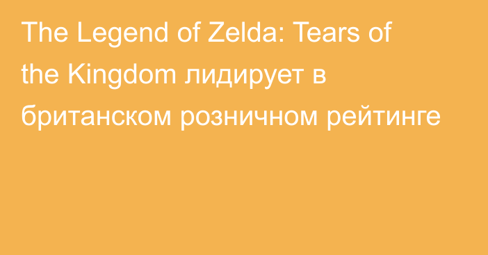 The Legend of Zelda: Tears of the Kingdom лидирует в британском розничном рейтинге