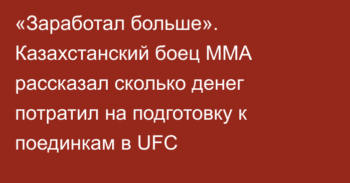 «Заработал больше». Казахстанский боец ММА рассказал сколько денег потратил на подготовку к поединкам в UFC