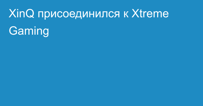 XinQ присоединился к Xtreme Gaming