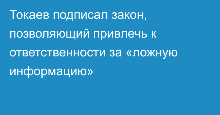 Токаев подписал закон, позволяющий привлечь к ответственности за «ложную информацию»