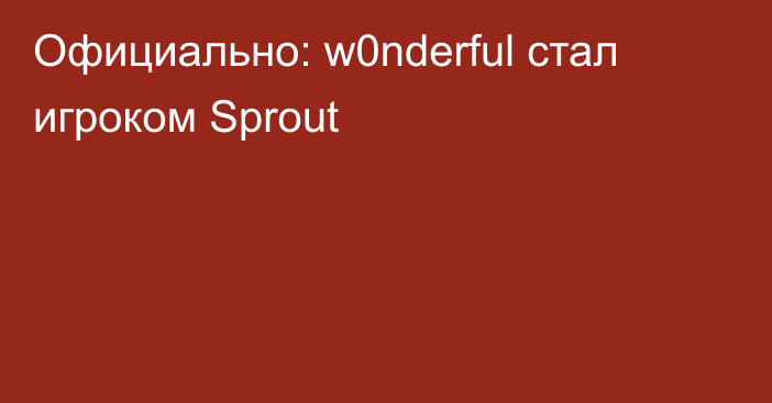 Официально: w0nderful стал игроком Sprout
