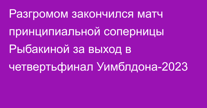 Разгромом закончился матч принципиальной соперницы Рыбакиной за выход в четвертьфинал Уимблдона-2023