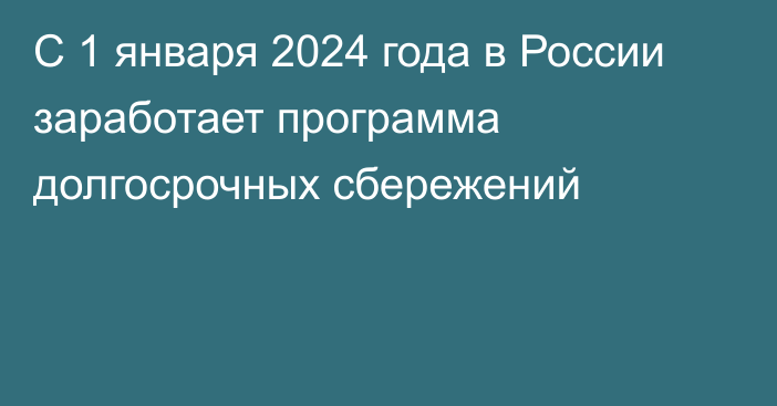 С 1 января 2024 года в России заработает программа долгосрочных сбережений