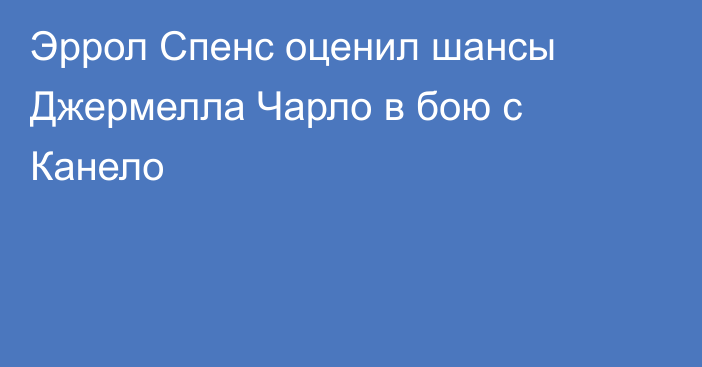 Эррол Спенс оценил шансы Джермелла Чарло в бою с Канело