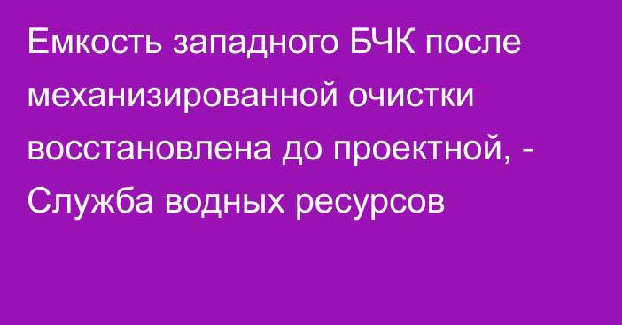 Емкость западного БЧК после механизированной очистки восстановлена до проектной, - Служба водных ресурсов