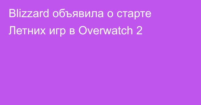 Blizzard объявила о старте Летних игр в Overwatch 2