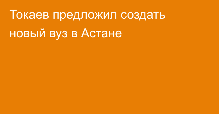 Токаев предложил создать новый вуз в Астане