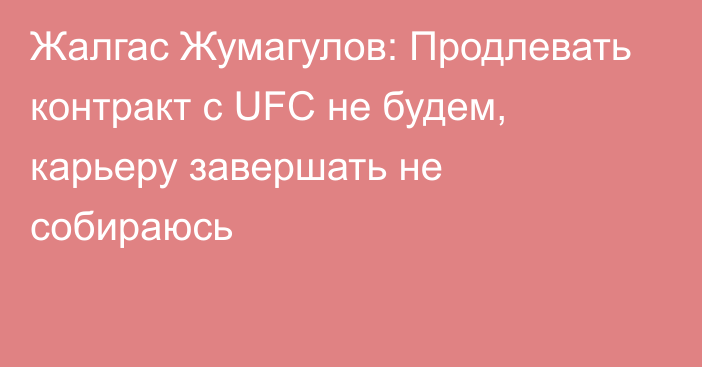 Жалгас Жумагулов: Продлевать контракт с UFC не будем, карьеру завершать не собираюсь