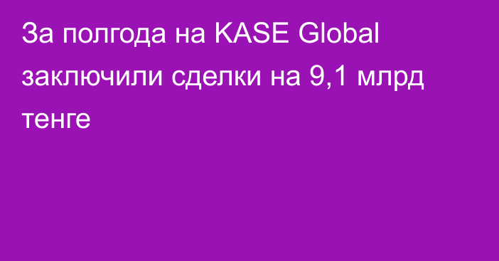 За полгода на KASE Global заключили сделки на 9,1 млрд тенге