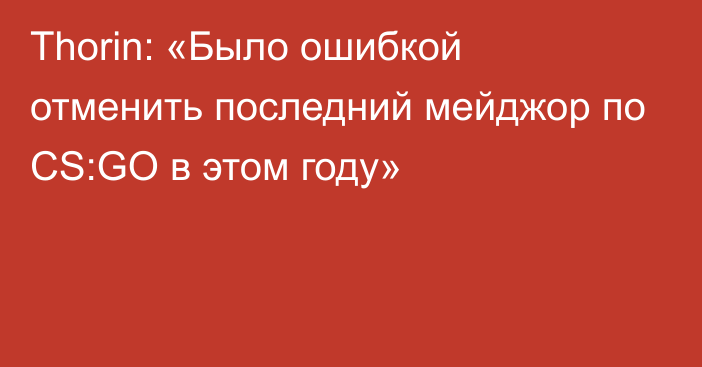 Thorin: «Было ошибкой отменить последний мейджор по CS:GO в этом году»