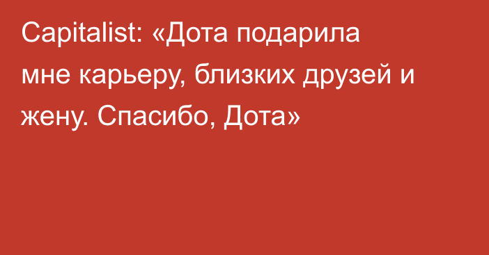 Capitalist: «Дота подарила мне карьеру, близких друзей и жену. Спасибо, Дота»