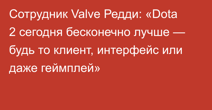 Сотрудник Valve Редди: «Dota 2 сегодня бесконечно лучше — будь то клиент, интерфейс или даже геймплей»