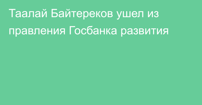 Таалай Байтереков ушел из правления Госбанка развития