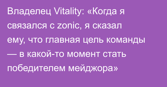 Владелец Vitality: «Когда я связался с zonic, я сказал ему, что главная цель команды — в какой-то момент стать победителем мейджора»