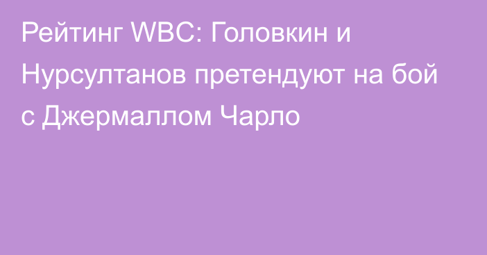 Рейтинг WBC: Головкин и Нурсултанов претендуют на бой с Джермаллом Чарло