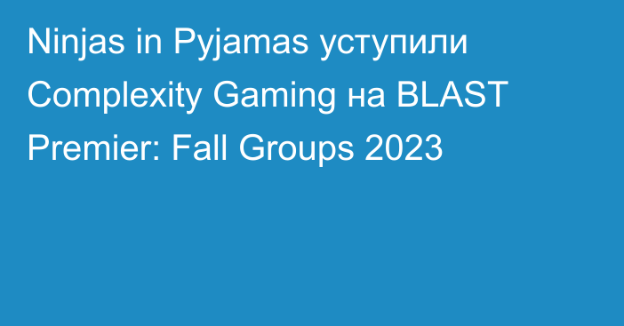 Ninjas in Pyjamas уступили Complexity Gaming на BLAST Premier: Fall Groups 2023