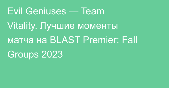 Evil Geniuses — Team Vitality. Лучшие моменты матча на BLAST Premier: Fall Groups 2023