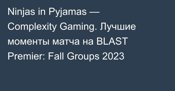 Ninjas in Pyjamas — Complexity Gaming. Лучшие моменты матча на BLAST Premier: Fall Groups 2023