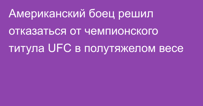 Американский боец решил отказаться от чемпионского титула UFC в полутяжелом весе