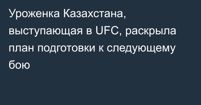 Уроженка Казахстана, выступающая в UFC, раскрыла план подготовки к следующему бою