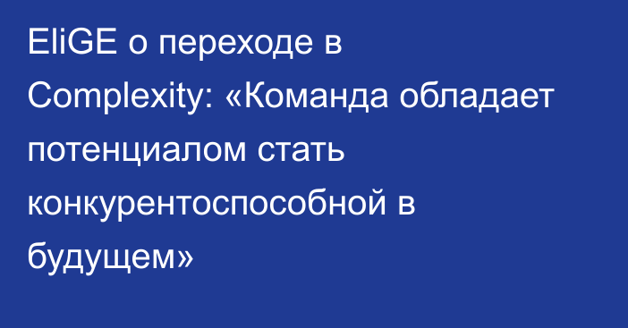 EliGE о переходе в Complexity: «Команда обладает потенциалом стать конкурентоспособной в будущем»