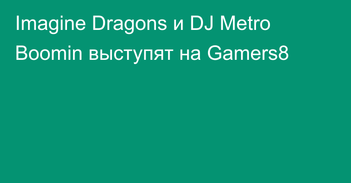 Imagine Dragons и DJ Metro Boomin выступят на Gamers8