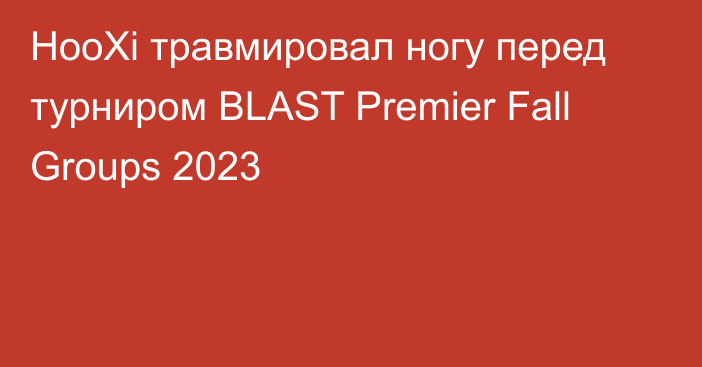 HooXi травмировал ногу перед турниром BLAST Premier Fall Groups 2023