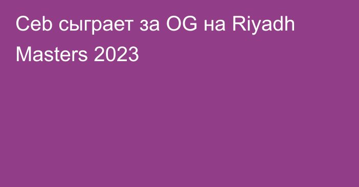 Ceb сыграет за OG на Riyadh Masters 2023