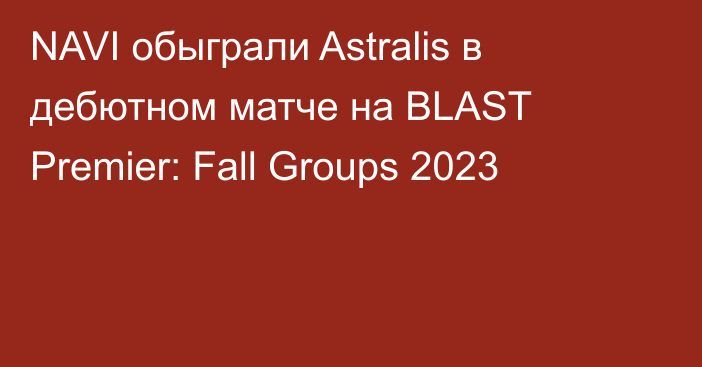 NAVI обыграли Astralis в дебютном матче на BLAST Premier: Fall Groups 2023