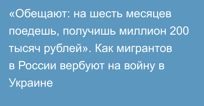 «Обещают: на шесть месяцев поедешь, получишь миллион 200 тысяч рублей». Как мигрантов в России вербуют на войну в Украине