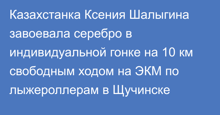 Казахстанка Ксения Шалыгина завоевала серебро в индивидуальной гонке на 10 км свободным ходом на ЭКМ по лыжероллерам в Щучинске