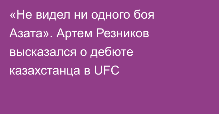 «Не видел ни одного боя Азата». Артем Резников высказался о дебюте казахстанца в UFC