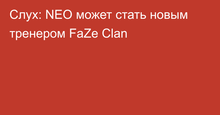 Слух: NEO может стать новым тренером FaZe Clan