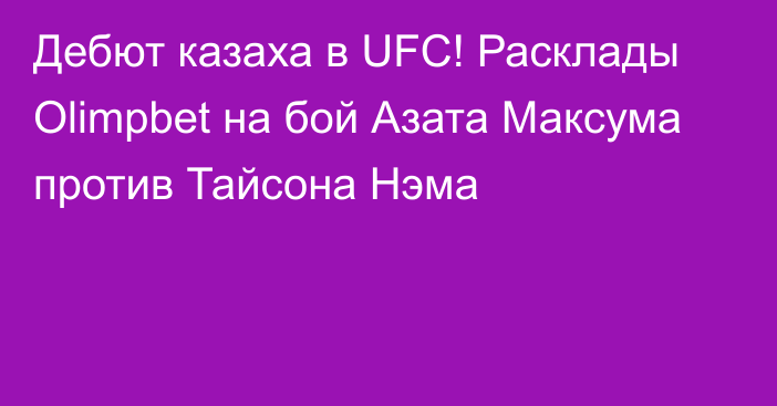 Дебют казаха в UFC! Расклады Olimpbet на бой Азата Максума против Тайсона Нэма