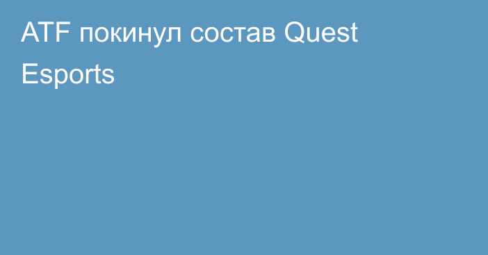 ATF покинул состав Quest Esports