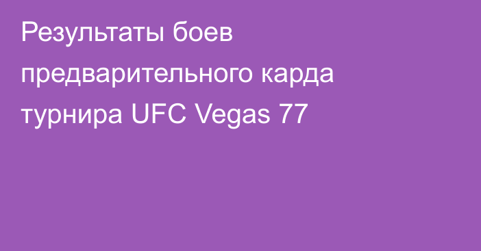 Результаты боев предварительного карда турнира UFC Vegas 77