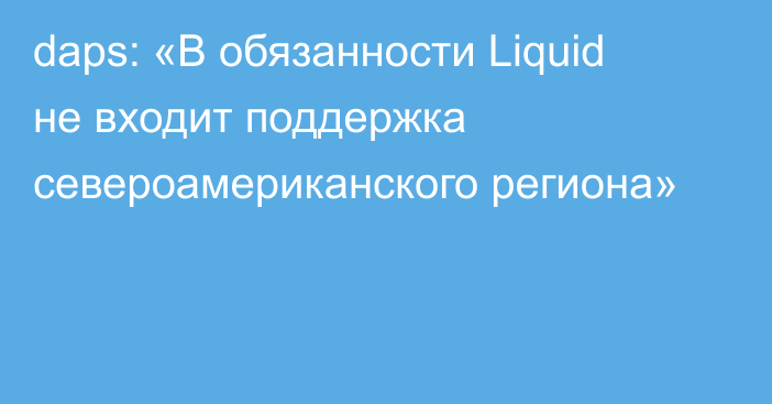 daps: «В обязанности Liquid не входит поддержка североамериканского региона»