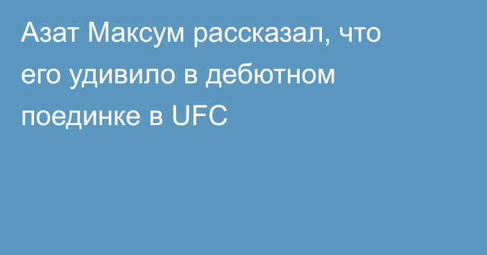 Азат Максум рассказал, что его удивило в дебютном поединке в UFC