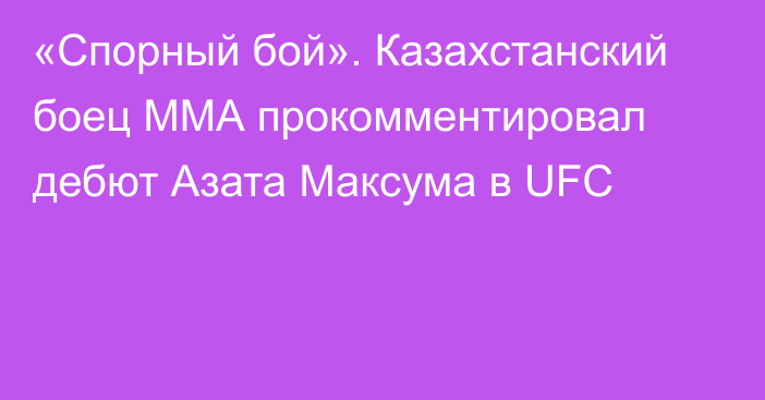 «Спорный бой». Казахстанский боец ММА прокомментировал дебют Азата Максума в UFC